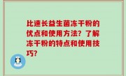 比速长益生菌冻干粉的优点和使用方法？了解冻干粉的特点和使用技巧？
