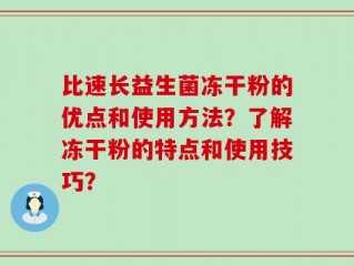 比速长益生菌冻干粉的优点和使用方法？了解冻干粉的特点和使用技巧？