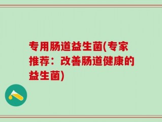 专用肠道益生菌(专家推荐：改善肠道健康的益生菌)