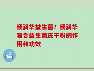 畅润华益生菌？畅润华复合益生菌冻干粉的作用和功效