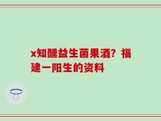 x知醺益生菌果酒？福建一阳生的资料