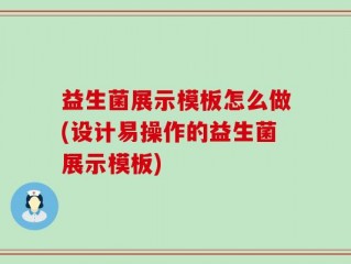 益生菌展示模板怎么做(设计易操作的益生菌展示模板)