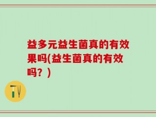 益多元益生菌真的有效果吗(益生菌真的有效吗？)
