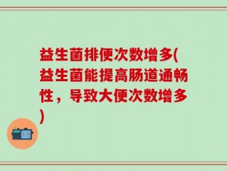 益生菌排便次数增多(益生菌能提高肠道通畅性，导致大便次数增多)