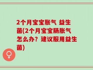 2个月宝宝胀气 益生菌(2个月宝宝肠胀气怎么办？建议服用益生菌)