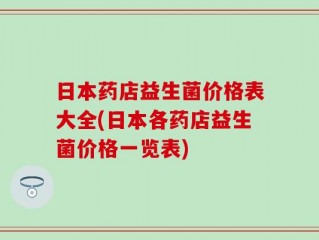 日本药店益生菌价格表大全(日本各药店益生菌价格一览表)