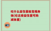 吃什么益生菌能变瘦身体(吃这些益生菌可助减体重)