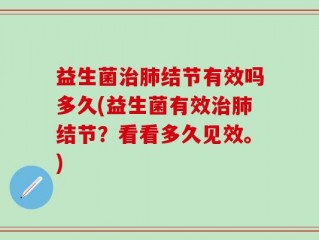 益生菌治肺结节有效吗多久(益生菌有效治肺结节？看看多久见效。)