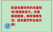 配益生菌饮料的文案短句(增强免疫力，改善肠道健康，畅享健康生活：益生菌饮料全面升级)
