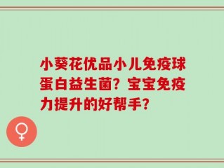 小葵花优品小儿免疫球蛋白益生菌？宝宝免疫力提升的好帮手？