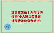 进口益生菌十大排行榜价格(十大进口益生菌排行榜及价格大比拼)