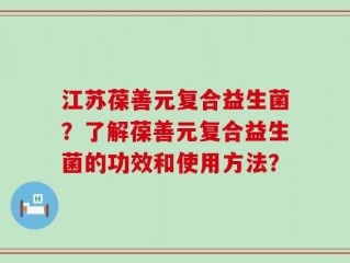 江苏葆善元复合益生菌？了解葆善元复合益生菌的功效和使用方法？