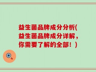 益生菌品牌成分分析(益生菌品牌成分详解，你需要了解的全部！)