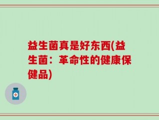 益生菌真是好东西(益生菌：革命性的健康保健品)