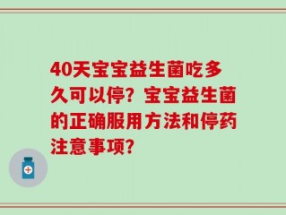 40天宝宝益生菌吃多久可以停？宝宝益生菌的正确服用方法和停药注意事项？