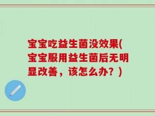 宝宝吃益生菌没效果(宝宝服用益生菌后无明显改善，该怎么办？)