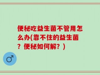便秘吃益生菌不管用怎么办(靠不住的益生菌？便秘如何解？)