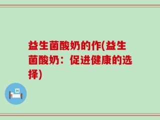益生菌酸奶的作(益生菌酸奶：促进健康的选择)