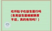 吃坏肚子吃益生菌行吗(食用益生菌缓解肠胃不适，真的有效吗？)