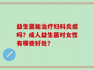益生菌能治疗妇科炎症吗？成人益生菌对女性有哪些好处？
