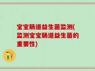 宝宝肠道益生菌监测(监测宝宝肠道益生菌的重要性)