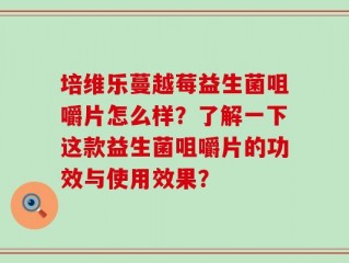 培维乐蔓越莓益生菌咀嚼片怎么样？了解一下这款益生菌咀嚼片的功效与使用效果？
