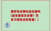 便软有必要吃益生菌吗(益生菌是否必要？饮食习惯告诉你答案！)