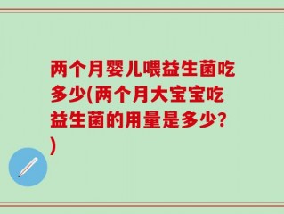 两个月婴儿喂益生菌吃多少(两个月大宝宝吃益生菌的用量是多少？)