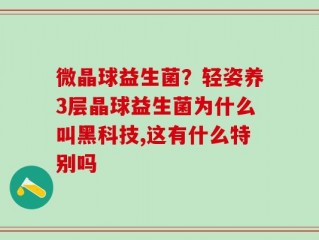 微晶球益生菌？轻姿养3层晶球益生菌为什么叫黑科技,这有什么特别吗