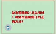 益生菌酸梅汁怎么喝好？喝益生菌酸梅汁的正确方法？