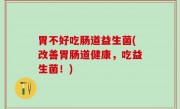 胃不好吃肠道益生菌(改善胃肠道健康，吃益生菌！)