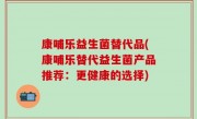 康哺乐益生菌替代品(康哺乐替代益生菌产品推荐：更健康的选择)