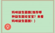 妈咪益生菌图(推荐哪种益生菌给宝宝？来看妈咪益生菌图！)