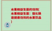 水果精益生菌的功效(水果精益生菌：强化肠道健康功效的水果饮品)