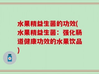 水果精益生菌的功效(水果精益生菌：强化肠道健康功效的水果饮品)