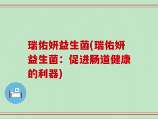 瑞佑妍益生菌(瑞佑妍益生菌：促进肠道健康的利器)