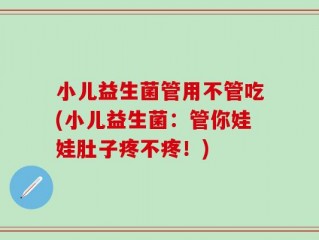 小儿益生菌管用不管吃(小儿益生菌：管你娃娃肚子疼不疼！)