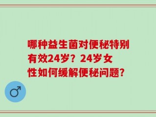 哪种益生菌对便秘特别有效24岁？24岁女性如何缓解便秘问题？