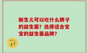 新生儿可以吃什么牌子的益生菌？选择适合宝宝的益生菌品牌？