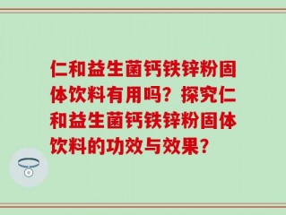 仁和益生菌钙铁锌粉固体饮料有用吗？探究仁和益生菌钙铁锌粉固体饮料的功效与效果？