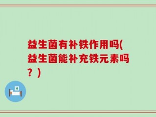 益生菌有补铁作用吗(益生菌能补充铁元素吗？)