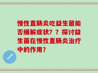 慢性直肠炎吃益生菌能否缓解症状？？探讨益生菌在慢性直肠炎治疗中的作用？
