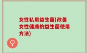 女性私用益生菌(改善女性健康的益生菌使用方法)