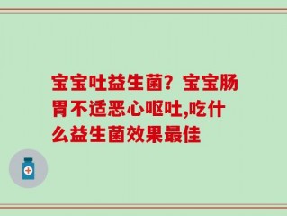 宝宝吐益生菌？宝宝肠胃不适恶心呕吐,吃什么益生菌效果最佳