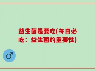 益生菌是要吃(每日必吃：益生菌的重要性)