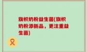 旗帜奶粉益生菌(旗帜奶粉添新品，更注重益生菌)