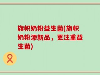 旗帜奶粉益生菌(旗帜奶粉添新品，更注重益生菌)