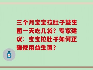 三个月宝宝拉肚子益生菌一天吃几袋？专家建议：宝宝拉肚子如何正确使用益生菌？