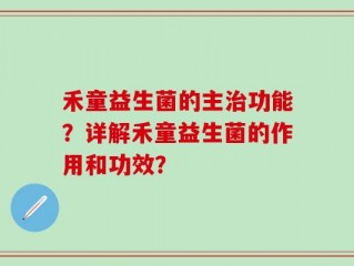 禾童益生菌的主治功能？详解禾童益生菌的作用和功效？