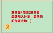 益生菌+加盟(益生菌品牌加入计划：启动您的加盟之旅！)